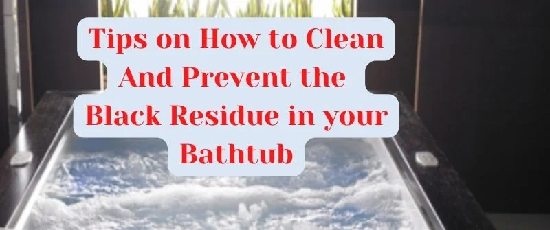 Tips on How to Clean And Prevent the Black Residue in your Bathtub